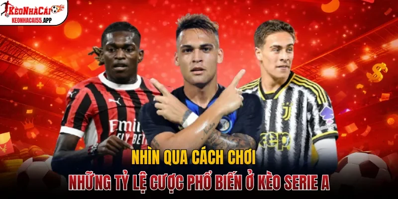Nhìn qua cách chơi những tỷ lệ cược phổ biến ở kèo Serie A